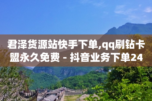 君泽货源站快手下单,qq刷钻卡盟永久免费 - 抖音业务下单24小时最低价 - 快赞自助下单入口