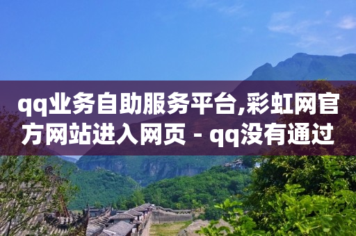 qq业务自助服务平台,彩虹网官方网站进入网页 - qq没有通过手机号登录选项了 - 黑科技抖音涨粉方法-第1张图片-大礼传媒