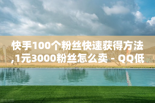 快手100个粉丝快速获得方法,1元3000粉丝怎么卖 - QQ低价空间点赞 - 快手评论区点赞下单-第1张图片-大礼传媒