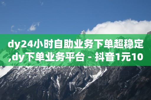 dy24小时自助业务下单超稳定,dy下单业务平台 - 抖音1元100个赞哪里买 - 快手100赞24小时接单-第1张图片-大礼传媒