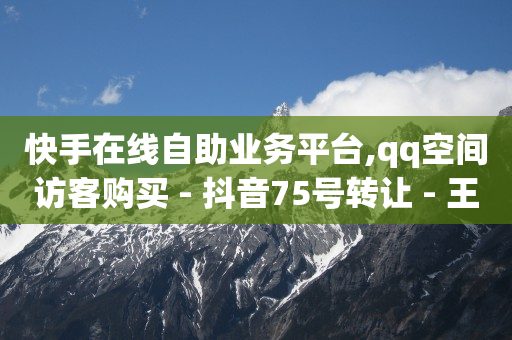 快手在线自助业务平台,qq空间访客购买 - 抖音75号转让 - 王者荣耀人气点赞购买平台-第1张图片-大礼传媒