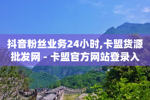 抖音粉丝业务24小时,卡盟货源批发网 - 卡盟官方网站登录入口 - qq说说赞空间平台-第1张图片-大礼传媒