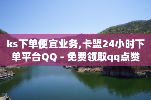 ks下单便宜业务,卡盟24小时下单平台QQ - 免费领取qq点赞能用的不花钱 - 雷神24小时自动下单平台KS-第1张图片-大礼传媒